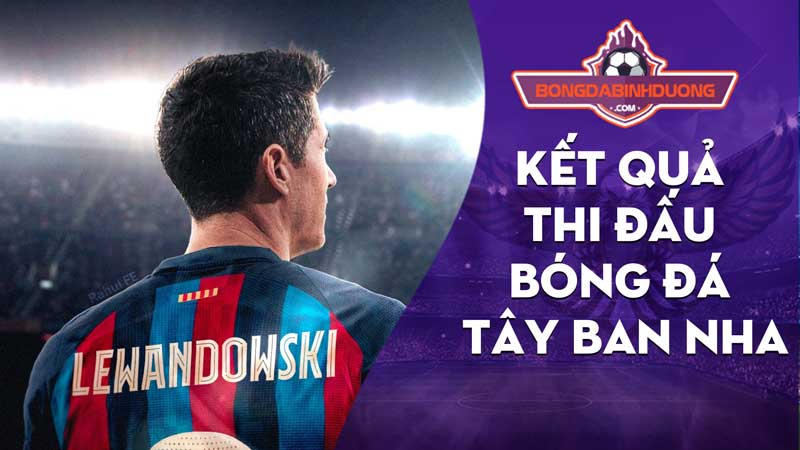 Kết quả thi đấu bóng đá Tây Ban Nha 2022/2023 mới nhất